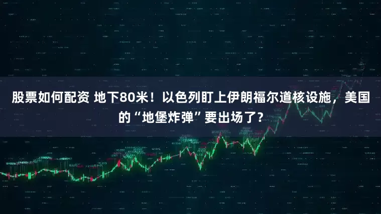 股票如何配资 地下80米！以色列盯上伊朗福尔道核设施，美国的“地堡炸弹”要出场了？