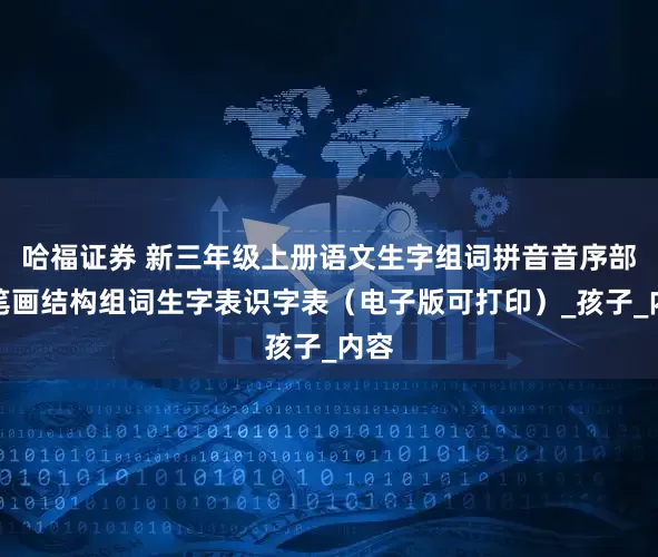 哈福证券 新三年级上册语文生字组词拼音音序部首笔画结构组词生字表识字表（电子版可打印）_孩子_内容