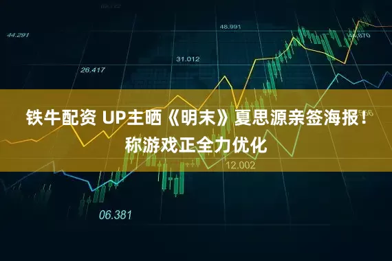 铁牛配资 UP主晒《明末》夏思源亲签海报！称游戏正全力优化