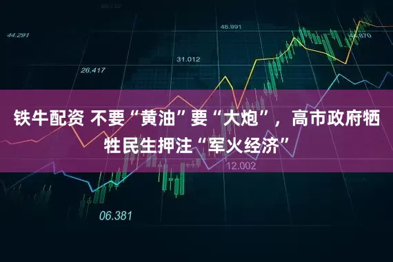 铁牛配资 不要“黄油”要“大炮”，高市政府牺牲民生押注“军火经济”