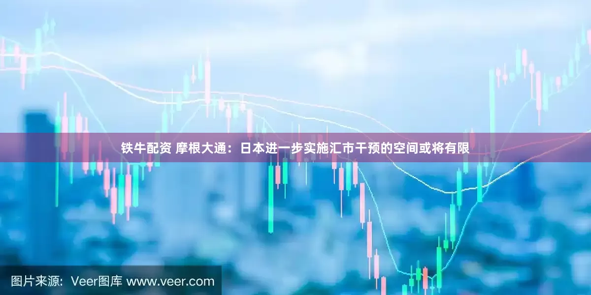 铁牛配资 摩根大通：日本进一步实施汇市干预的空间或将有限