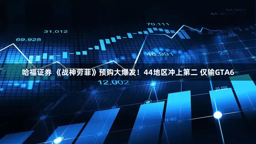 哈福证券 《战神劳菲》预购大爆发！44地区冲上第二 仅输GTA6