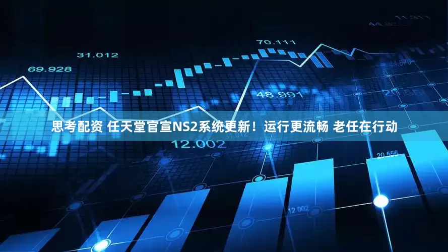 思考配资 任天堂官宣NS2系统更新！运行更流畅 老任在行动